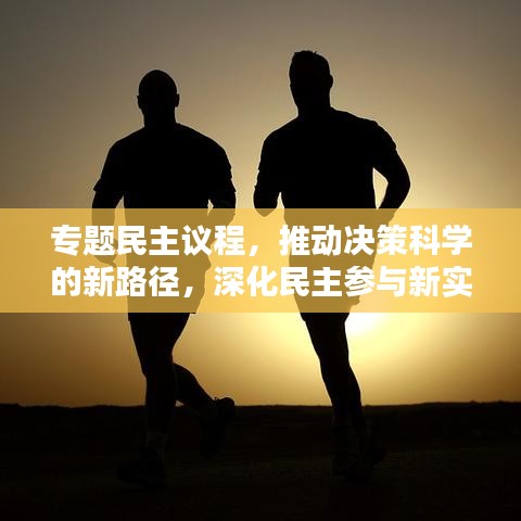 专题民主议程，推动决策科学的新路径，深化民主参与新实践