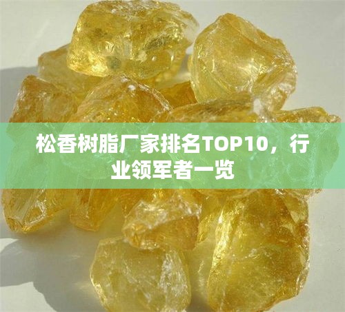 松香树脂厂家排名TOP10，行业领军者一览