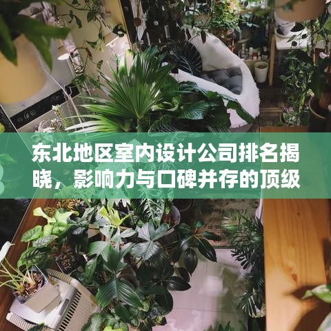 东北地区室内设计公司排名揭晓，影响力与口碑并存的顶级设计机构