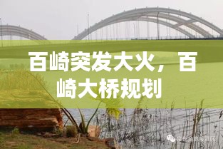 百崎突发大火，百崎大桥规划 