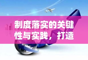 制度落实的关键性与实践，打造高效执行力的核心要素