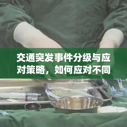 交通突发事件分级与应对策略，如何应对不同级别的交通危机？