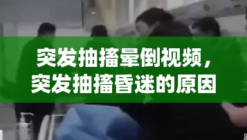 突发抽搐晕倒视频，突发抽搐昏迷的原因是什么 