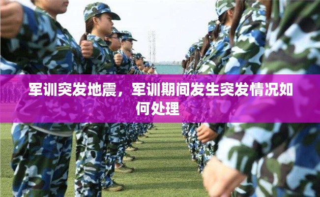 军训突发地震，军训期间发生突发情况如何处理 