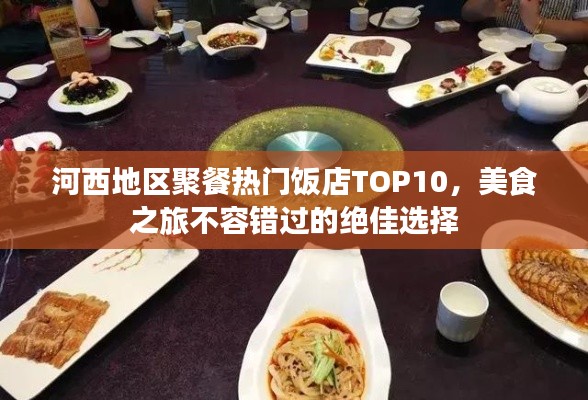 河西地区聚餐热门饭店TOP10，美食之旅不容错过的绝佳选择