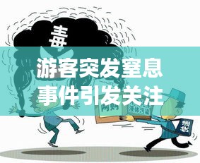 游客突发窒息事件引发关注与深思