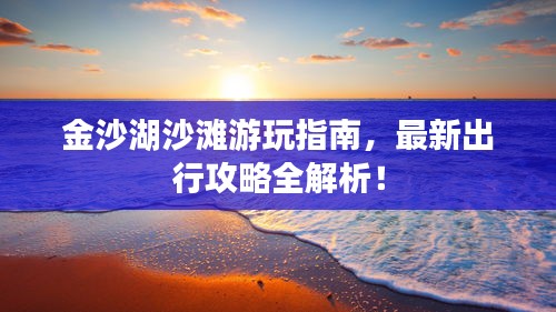 金沙湖沙滩游玩指南，最新出行攻略全解析！