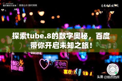 探索tube.8的数字奥秘，百度带你开启未知之旅！