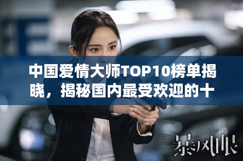 中国爱情大师TOP10榜单揭晓，揭秘国内最受欢迎的十大情感专家！