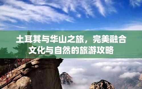 土耳其与华山之旅，完美融合文化与自然的旅游攻略