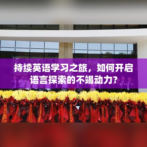 持续英语学习之旅，如何开启语言探索的不竭动力？