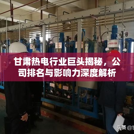 甘肃热电行业巨头揭秘，公司排名与影响力深度解析