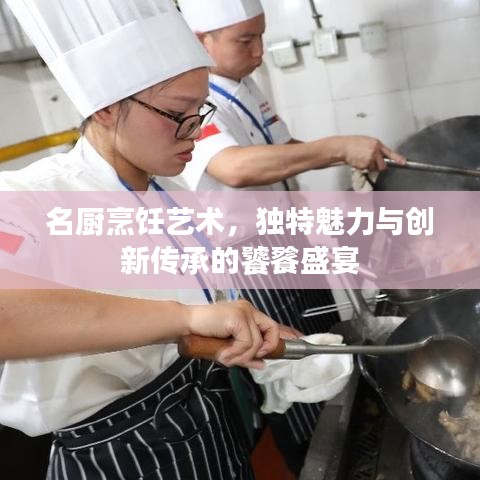 名厨烹饪艺术，独特魅力与创新传承的饕餮盛宴