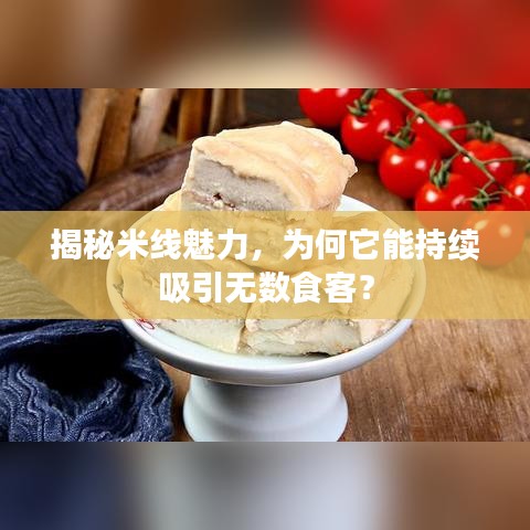 揭秘米线魅力，为何它能持续吸引无数食客？