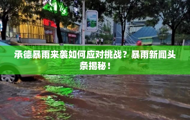 承德暴雨来袭如何应对挑战？暴雨新闻头条揭秘！