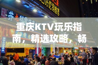 重庆KTV玩乐指南，精选攻略，畅享欢唱时光！