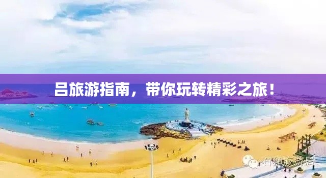 吕旅游指南，带你玩转精彩之旅！