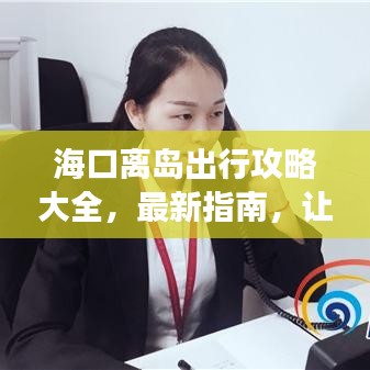 海口离岛出行攻略大全，最新指南，让你的旅行无忧顺畅