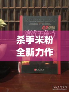 杀手米粉全新力作在线抢鲜阅读