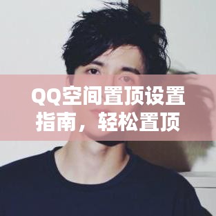 QQ空间置顶设置指南，轻松置顶你的内容！