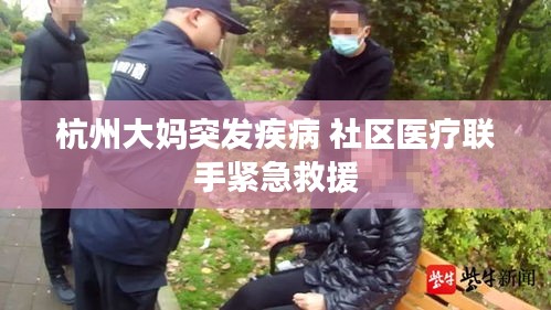 杭州大妈突发疾病 社区医疗联手紧急救援