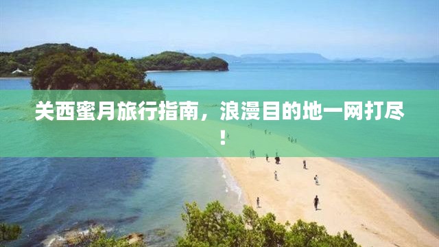 关西蜜月旅行指南，浪漫目的地一网打尽！