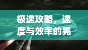 极速攻略，速度与效率的完美融合，一小时畅游汽车之旅