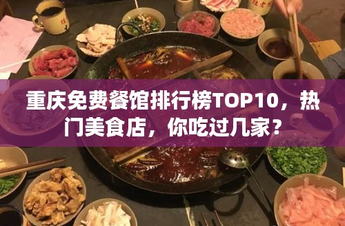 重庆免费餐馆排行榜TOP10，热门美食店，你吃过几家？