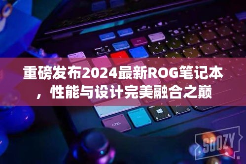 重磅发布2024最新ROG笔记本，性能与设计完美融合之巅