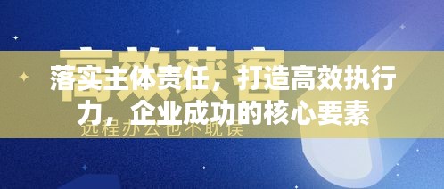 落实主体责任，打造高效执行力，企业成功的核心要素