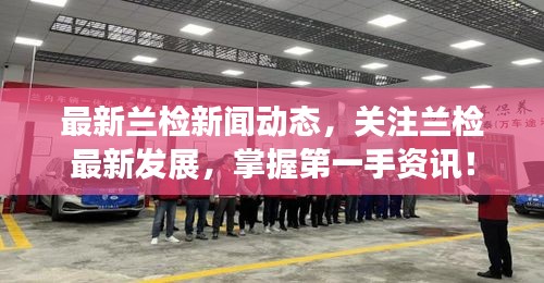 最新兰检新闻动态，关注兰检最新发展，掌握第一手资讯！