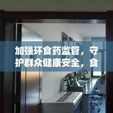 加强环食药监管，守护群众健康安全，食品安全重中之重