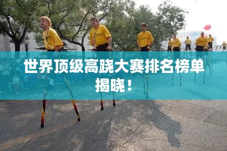 世界顶级高跷大赛排名榜单揭晓！