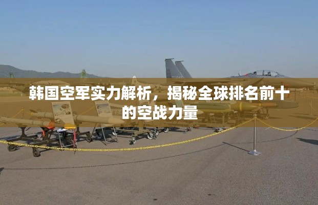 韩国空军实力解析，揭秘全球排名前十的空战力量