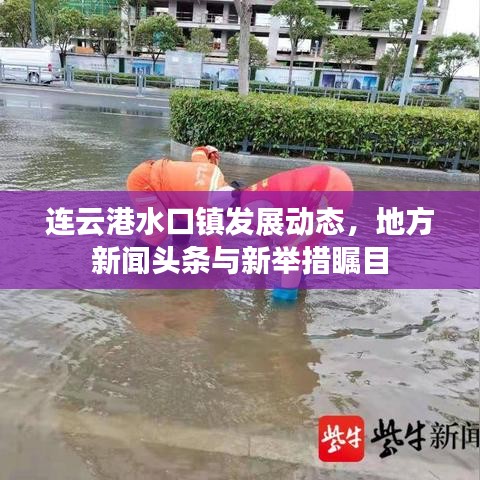 连云港水口镇发展动态，地方新闻头条与新举措瞩目