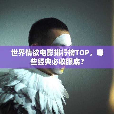 世界情欲电影排行榜TOP，哪些经典必收眼底？