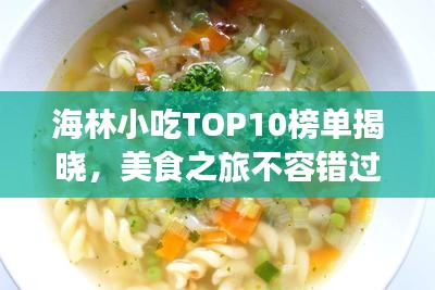 海林小吃TOP10榜单揭晓，美食之旅不容错过的绝佳选择！