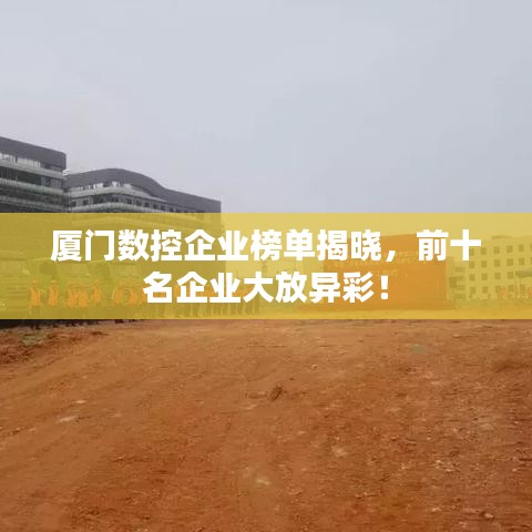 厦门数控企业榜单揭晓，前十名企业大放异彩！