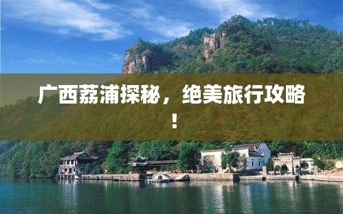 广西荔浦探秘，绝美旅行攻略！