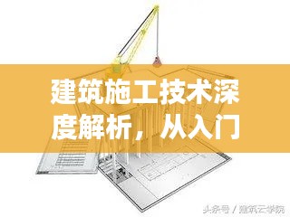 建筑施工技术深度解析，从入门到精通的探索之旅