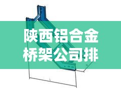 陕西铝合金桥架公司排行榜及行业影响力解析