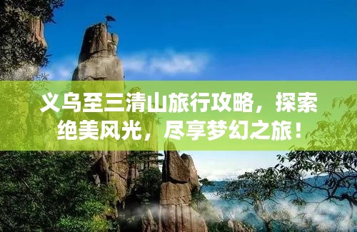 义乌至三清山旅行攻略，探索绝美风光，尽享梦幻之旅！