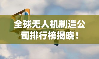 全球无人机制造公司排行榜揭晓！