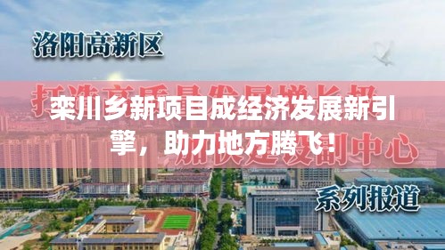 栾川乡新项目成经济发展新引擎，助力地方腾飞！