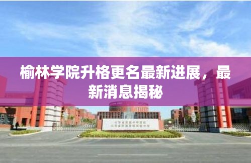 榆林学院升格更名最新进展，最新消息揭秘