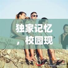 独家记忆，校园现场独特韵味探秘