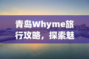 青岛Whyme旅行攻略，探索魅力海滨城市